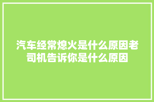 汽车经常熄火是什么原因老司机告诉你是什么原因