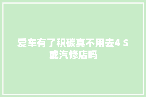 爱车有了积碳真不用去4 S或汽修店吗