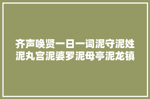 齐声唤贤一日一词泥守泥姓泥丸宫泥婆罗泥母亭泥龙镇