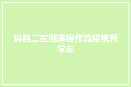 科目二左倒库操作流程杭州学车