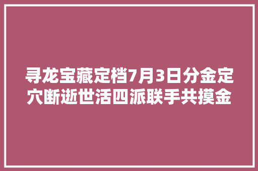 寻龙宝藏定档7月3日分金定穴断逝世活四派联手共摸金