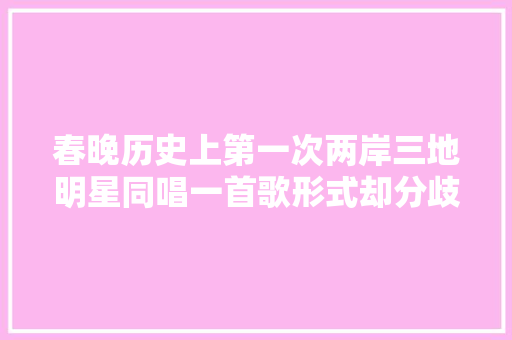 春晚历史上第一次两岸三地明星同唱一首歌形式却分歧凡响