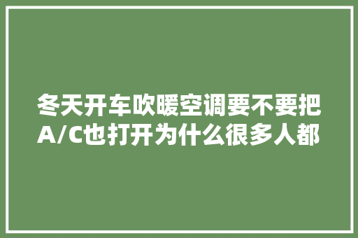 冬天开车吹暖空调要不要把A/C也打开为什么很多人都不开