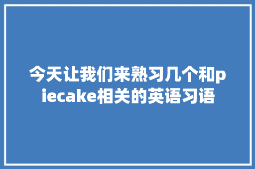 今天让我们来熟习几个和piecake相关的英语习语