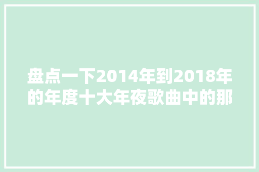 盘点一下2014年到2018年的年度十大年夜歌曲中的那些口水歌