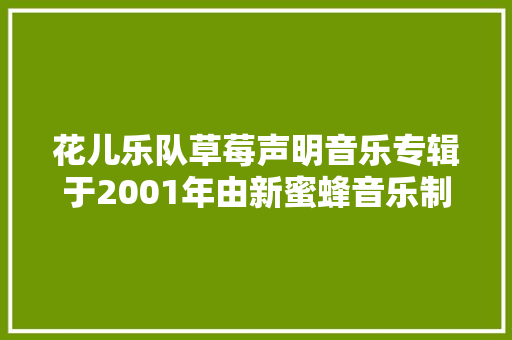 花儿乐队草莓声明音乐专辑于2001年由新蜜蜂音乐制作发行