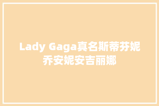 Lady Gaga真名斯蒂芬妮乔安妮安吉丽娜