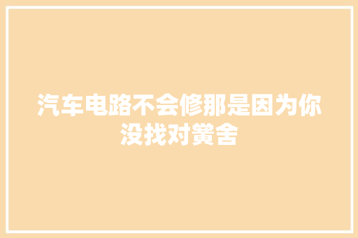 汽车电路不会修那是因为你没找对黉舍