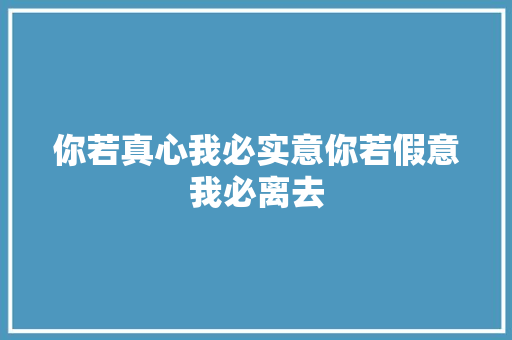 你若真心我必实意你若假意我必离去