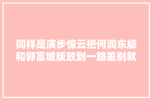 同样是演步惊云把何润东版和郭富城版放到一路差别就出来了