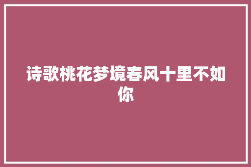 诗歌桃花梦境春风十里不如你