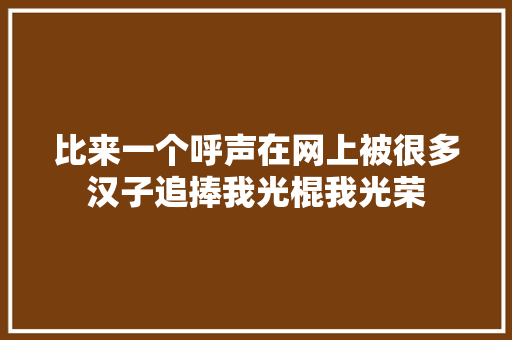 比来一个呼声在网上被很多汉子追捧我光棍我光荣
