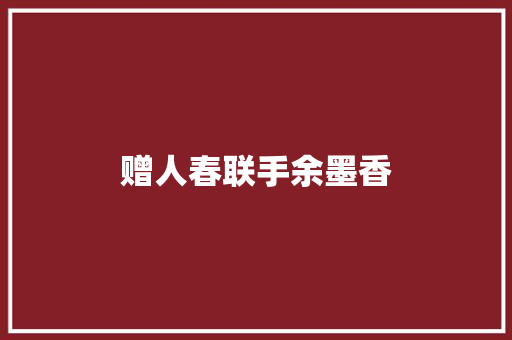 赠人春联手余墨香