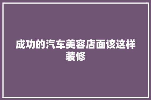 成功的汽车美容店面该这样装修