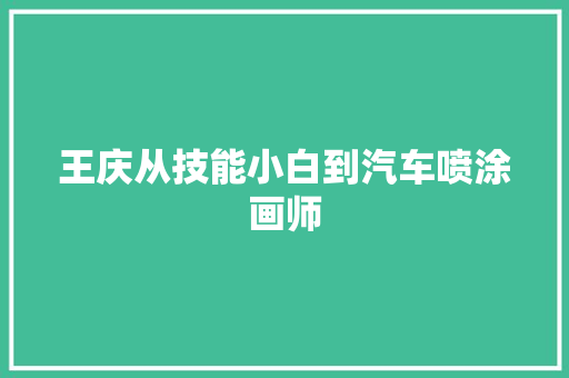 王庆从技能小白到汽车喷涂画师