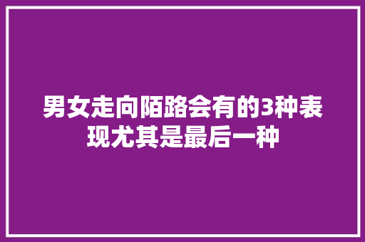 男女走向陌路会有的3种表现尤其是最后一种