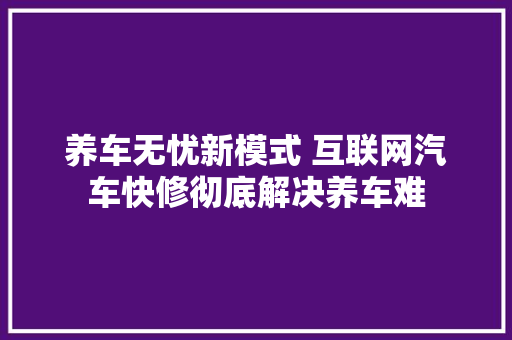 养车无忧新模式 互联网汽车快修彻底解决养车难