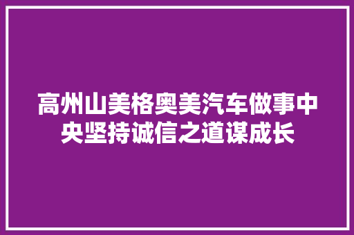 高州山美格奥美汽车做事中央坚持诚信之道谋成长