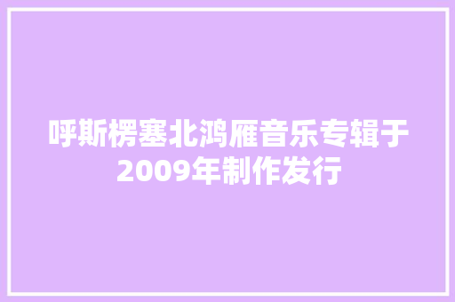 呼斯楞塞北鸿雁音乐专辑于2009年制作发行