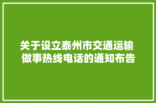 关于设立泰州市交通运输 做事热线电话的通知布告