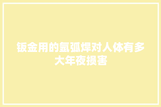 钣金用的氩弧焊对人体有多大年夜损害