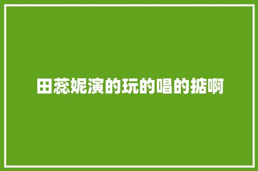 田蕊妮演的玩的唱的掂啊