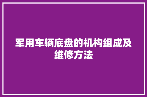 军用车辆底盘的机构组成及维修方法