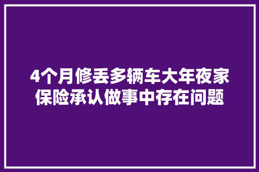 4个月修丢多辆车大年夜家保险承认做事中存在问题