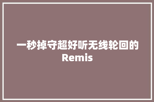 一秒掉守超好听无线轮回的Remis