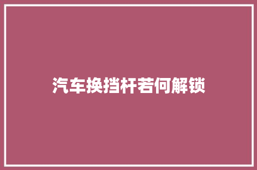 汽车换挡杆若何解锁