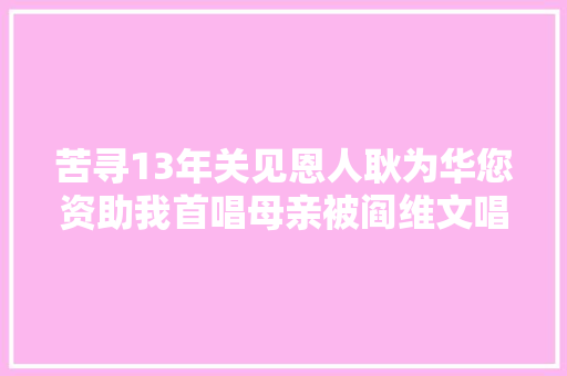 苦寻13年关见恩人耿为华您资助我首唱母亲被阎维文唱红