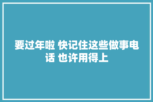 要过年啦 快记住这些做事电话 也许用得上