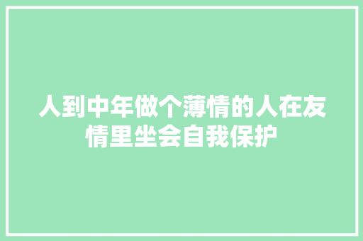 人到中年做个薄情的人在友情里坐会自我保护