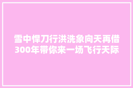 雪中悍刀行洪洗象向天再借300年带你来一场飞行天际的私奔