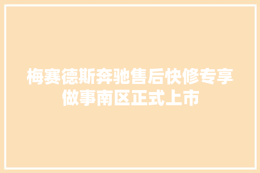 梅赛德斯奔驰售后快修专享做事南区正式上市