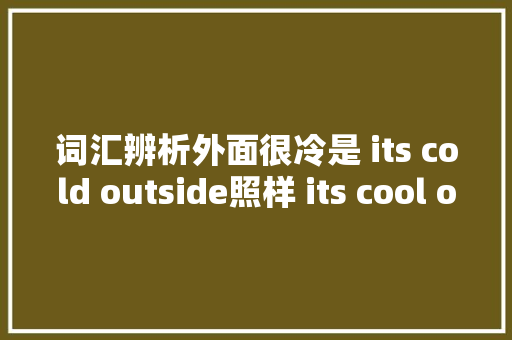 词汇辨析外面很冷是 its cold outside照样 its cool outside