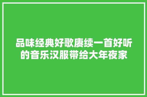 品味经典好歌赓续一首好听的音乐汉服带给大年夜家