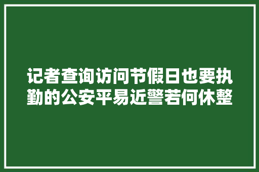 记者查询访问节假日也要执勤的公安平易近警若何休整