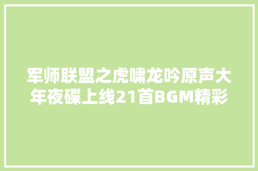 军师联盟之虎啸龙吟原声大年夜碟上线21首BGM精彩叙事