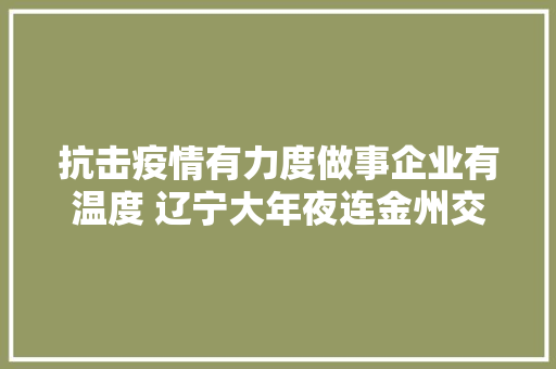 抗击疫情有力度做事企业有温度 辽宁大年夜连金州交警为企业当起快递员