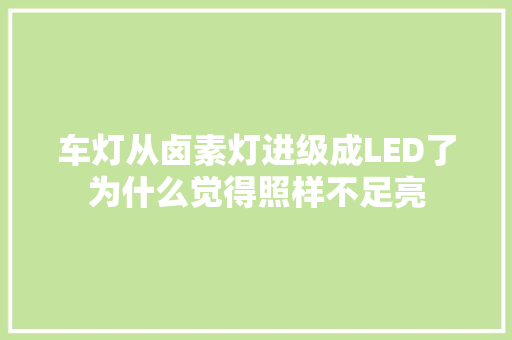 车灯从卤素灯进级成LED了为什么觉得照样不足亮