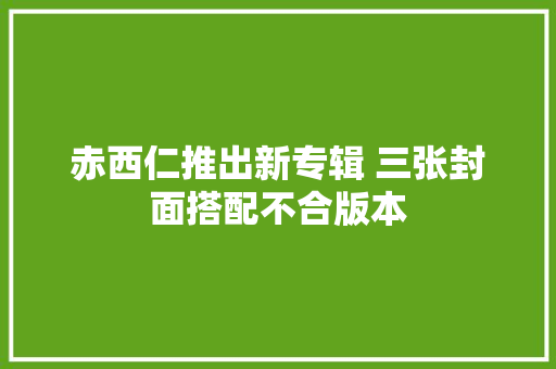赤西仁推出新专辑 三张封面搭配不合版本
