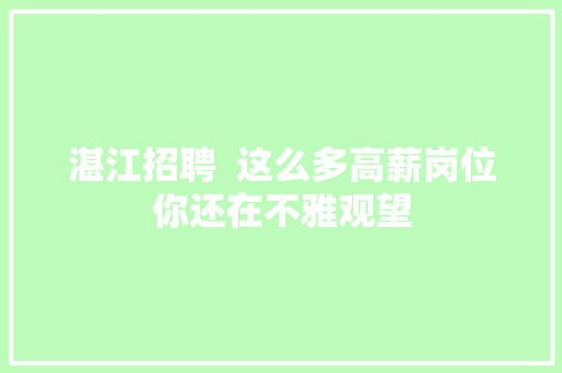 湛江招聘  这么多高薪岗位你还在不雅观望