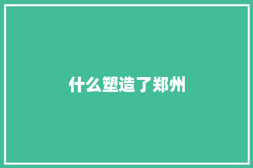 什么塑造了郑州
