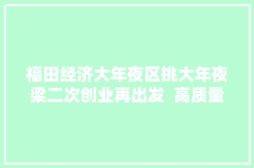 福田经济大年夜区挑大年夜梁二次创业再出发  高质量成长的深圳实践