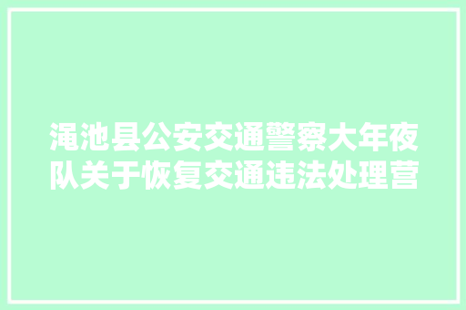 渑池县公安交通警察大年夜队关于恢复交通违法处理营业的通知书记