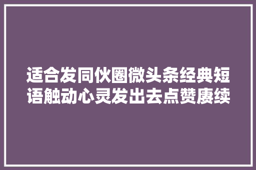 适合发同伙圈微头条经典短语触动心灵发出去点赞赓续
