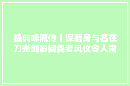 经典咏流传丨深藏身与名在刀光剑影间侠者风仪令人肃然起敬