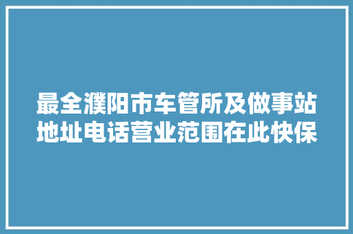 最全濮阳市车管所及做事站地址电话营业范围在此快保存