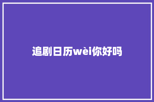 追剧日历wèi你好吗 休闲娱乐